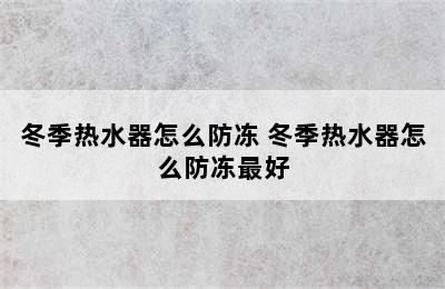 冬季热水器怎么防冻 冬季热水器怎么防冻最好